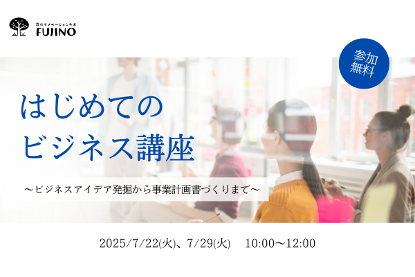森ラボ　7/22(火),7/29(火) はじめてのビジネス講座〜ビジネスアイデア発掘から事業計画書づくりまで〜